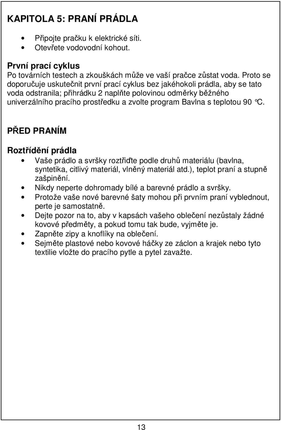 Bavlna s teplotou 90 C. PŘED PRANÍM Roztřídění prádla Vaše prádlo a svršky roztřiďte podle druhů materiálu (bavlna, syntetika, citlivý materiál, vlněný materiál atd.), teplot praní a stupně zašpinění.