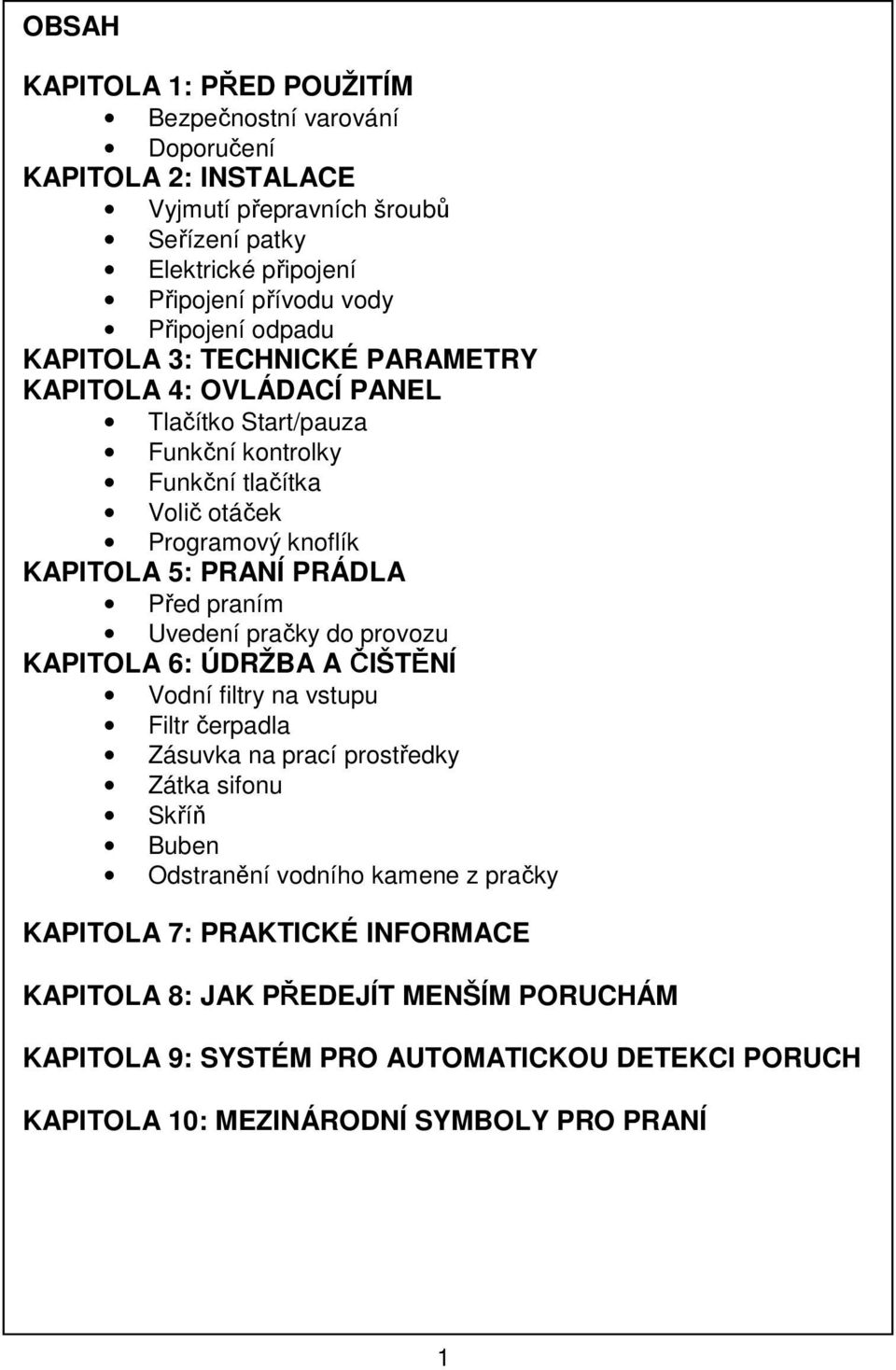 PRANÍ PRÁDLA Před praním Uvedení pračky do provozu KAPITOLA 6: ÚDRŽBA A ČIŠTĚNÍ Vodní filtry na vstupu Filtr čerpadla Zásuvka na prací prostředky Zátka sifonu Skříň Buben