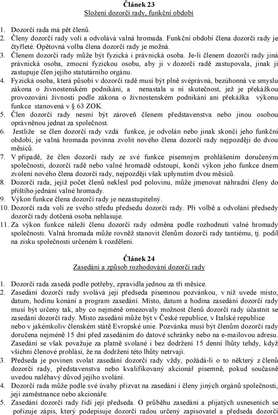 Je-li členem dozorčí rady jiná právnická osoba, zmocní fyzickou osobu, aby ji v dozorčí radě zastupovala, jinak ji zastupuje člen jejího statutárního orgánu. 4.