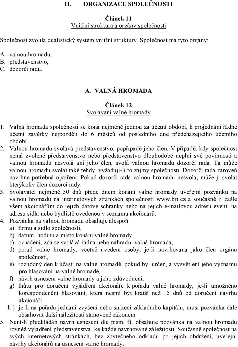 Valná hromada společnosti se koná nejméně jednou za účetní období, k projednání řádné účetní závěrky nejpozději do 6 měsíců od posledního dne předcházejícího účetního období. 2.