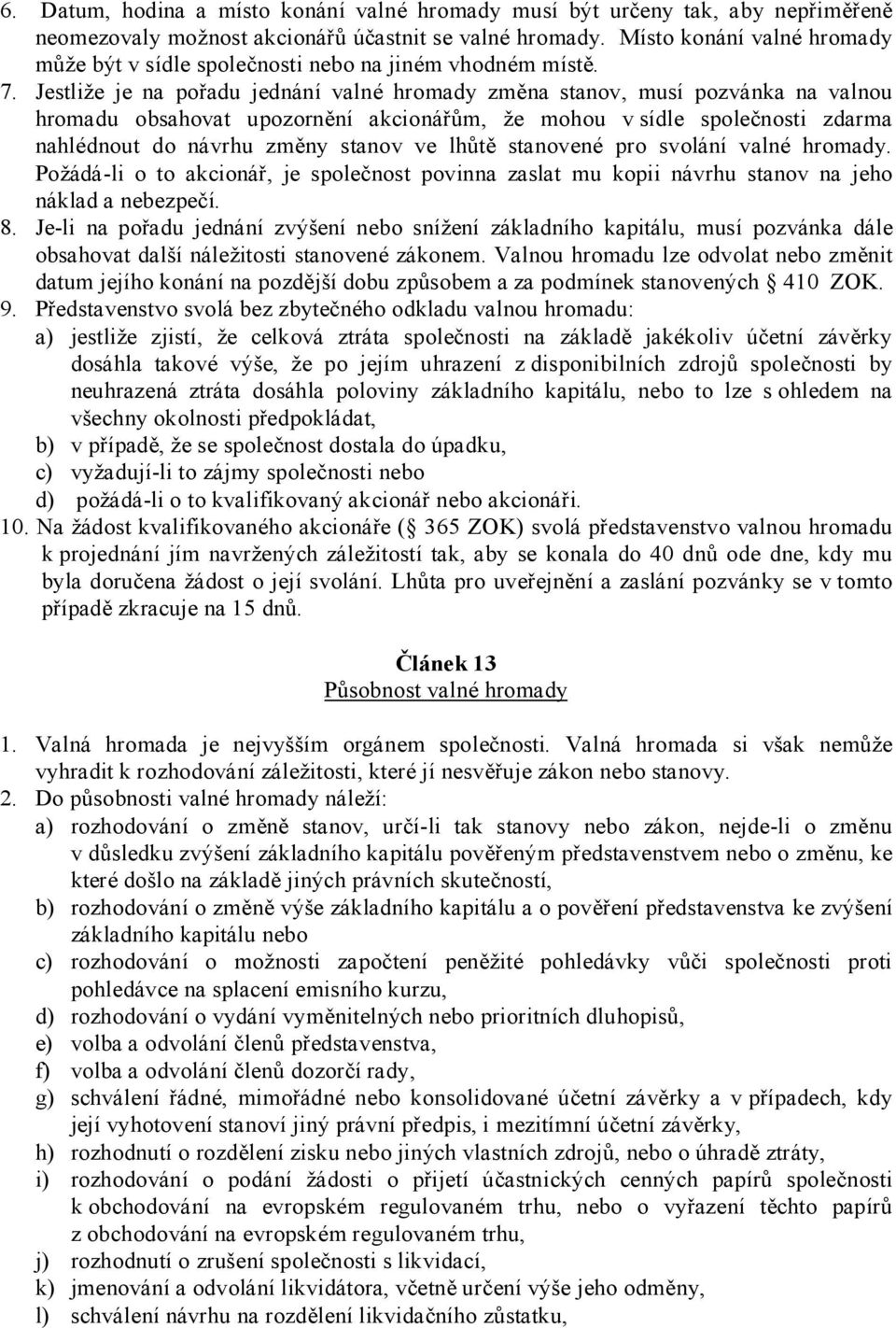 Jestliže je na pořadu jednání valné hromady změna stanov, musí pozvánka na valnou hromadu obsahovat upozornění akcionářům, že mohou v sídle společnosti zdarma nahlédnout do návrhu změny stanov ve