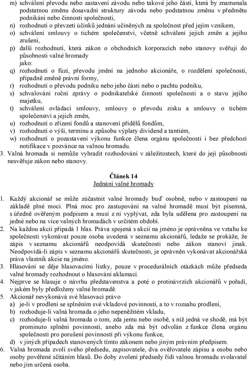 která zákon o obchodních korporacích nebo stanovy svěřují do působnosti valné hromady jako: q) rozhodnutí o fúzi, převodu jmění na jednoho akcionáře, o rozdělení společnosti, případně změně právní