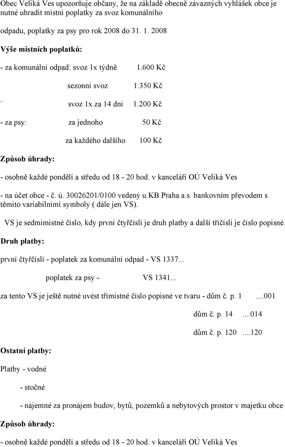 200 Kč - za psy: za jednoho 50 Kč za každého dalšího 100 Kč Způsob úhrady: - osobně každé pondělí a středu od 18-20 hod. v kanceláři OÚ Veliká Ves - na účet obce - č. ú. 30026201/0100 vedený u KB Praha a.