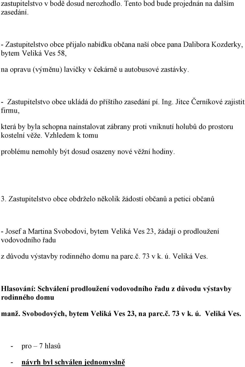 - Zastupitelstvo obce ukládá do příštího zasedání pí. Ing. Jitce Černíkové zajistit firmu, která by byla schopna nainstalovat zábrany proti vniknutí holubů do prostoru kostelní věže.