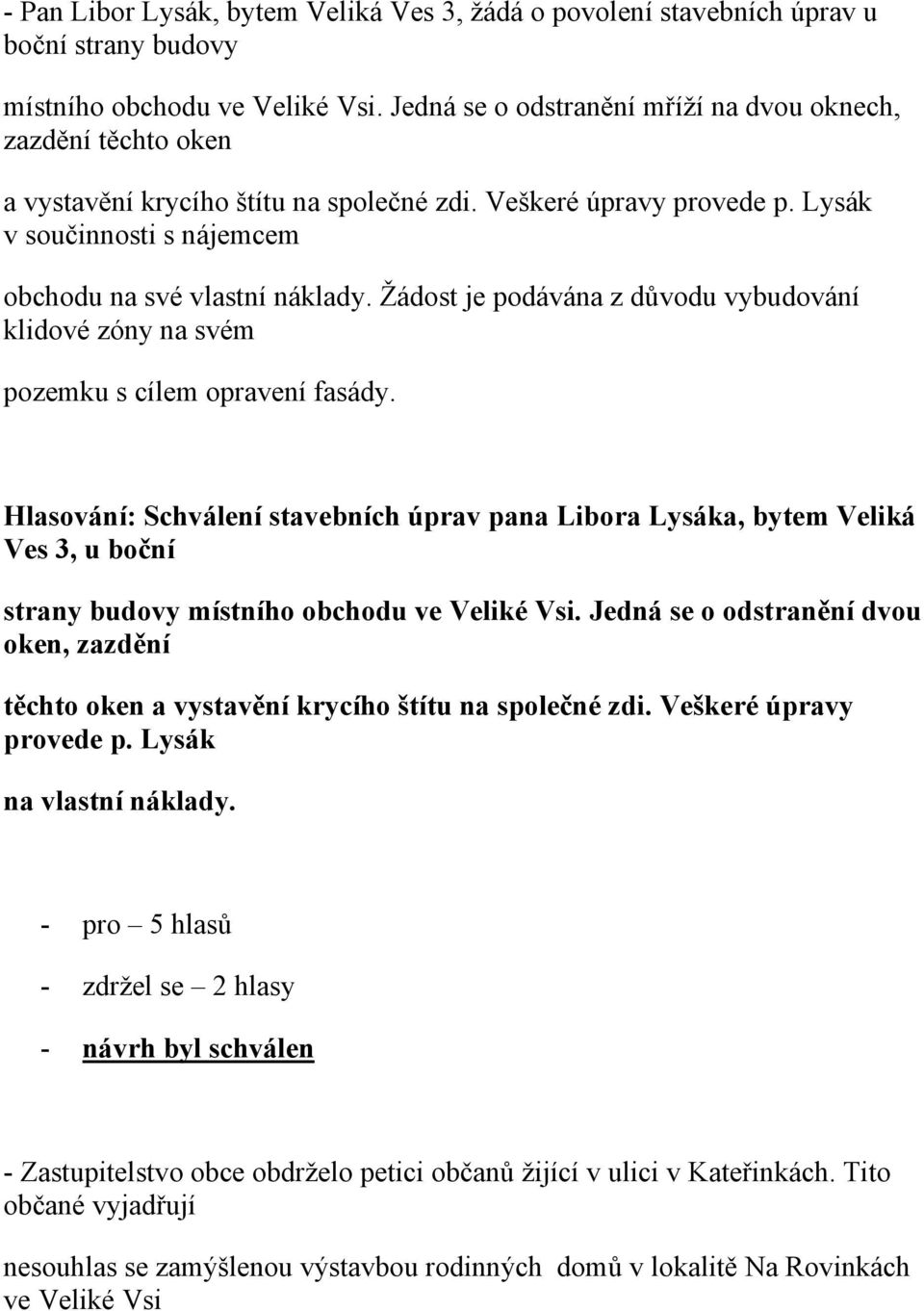 Žádost je podávána z důvodu vybudování klidové zóny na svém pozemku s cílem opravení fasády.