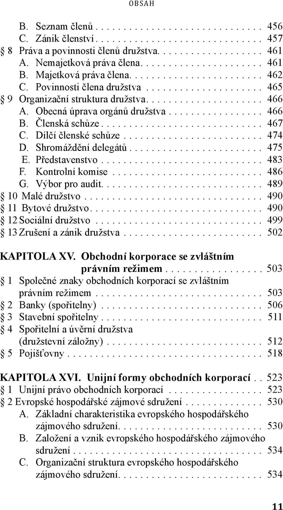 Kontrolní komise... 486 G. Výbor pro audit.... 489 10 Malé družstvo... 490 11 Bytové družstvo.... 490 12 Sociální družstvo... 499 13 Zrušení a zánik družstva... 502 KAPITOLA XV.