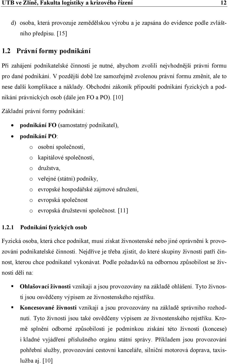 V pozdější době lze samozřejmě zvolenou právní formu změnit, ale to nese další komplikace a náklady. Obchodní zákoník připouští podnikání fyzických a podnikání právnických osob (dále jen FO a PO).