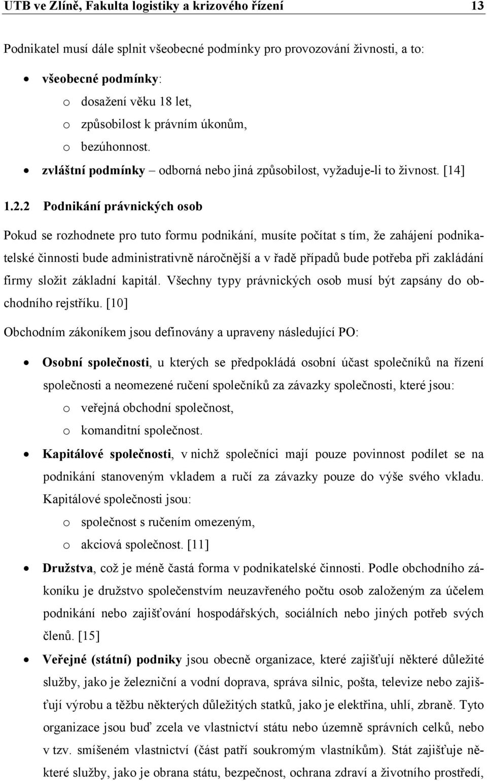 2 Podnikání právnických osob Pokud se rozhodnete pro tuto formu podnikání, musíte počítat s tím, že zahájení podnikatelské činnosti bude administrativně náročnější a v řadě případů bude potřeba při