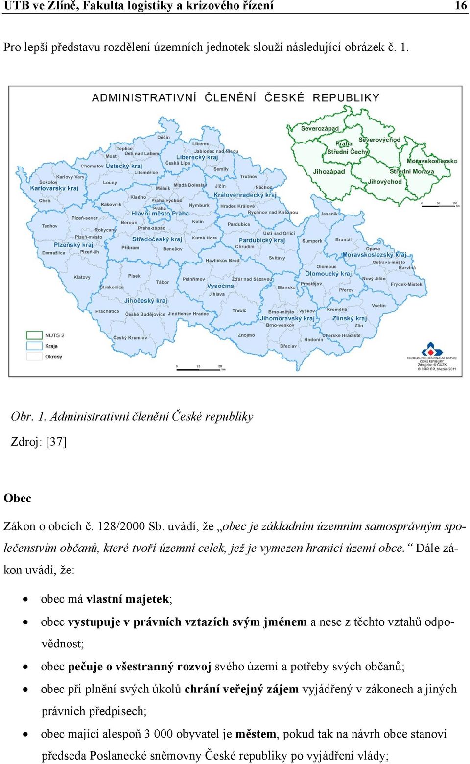 Dále zákon uvádí, že: obec má vlastní majetek; obec vystupuje v právních vztazích svým jménem a nese z těchto vztahů odpovědnost; obec pečuje o všestranný rozvoj svého území a potřeby