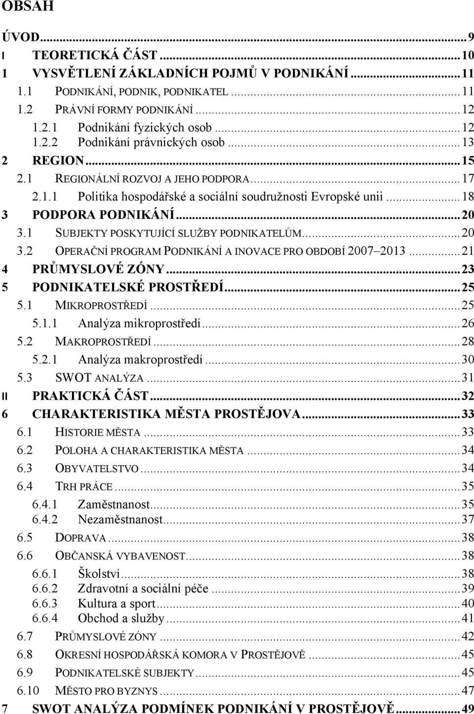 1 SUBJEKTY POSKYTUJÍCÍ SLUŽBY PODNIKATELŮM...20 3.2 OPERAČNÍ PROGRAM PODNIKÁNÍ A INOVACE PRO OBDOBÍ 2007 2013...21 4 PRŮMYSLOVÉ ZÓNY...23 5 PODNIKATELSKÉ PROSTŘEDÍ...25 5.1 MIKROPROSTŘEDÍ...25 5.1.1 Analýza mikroprostředí.