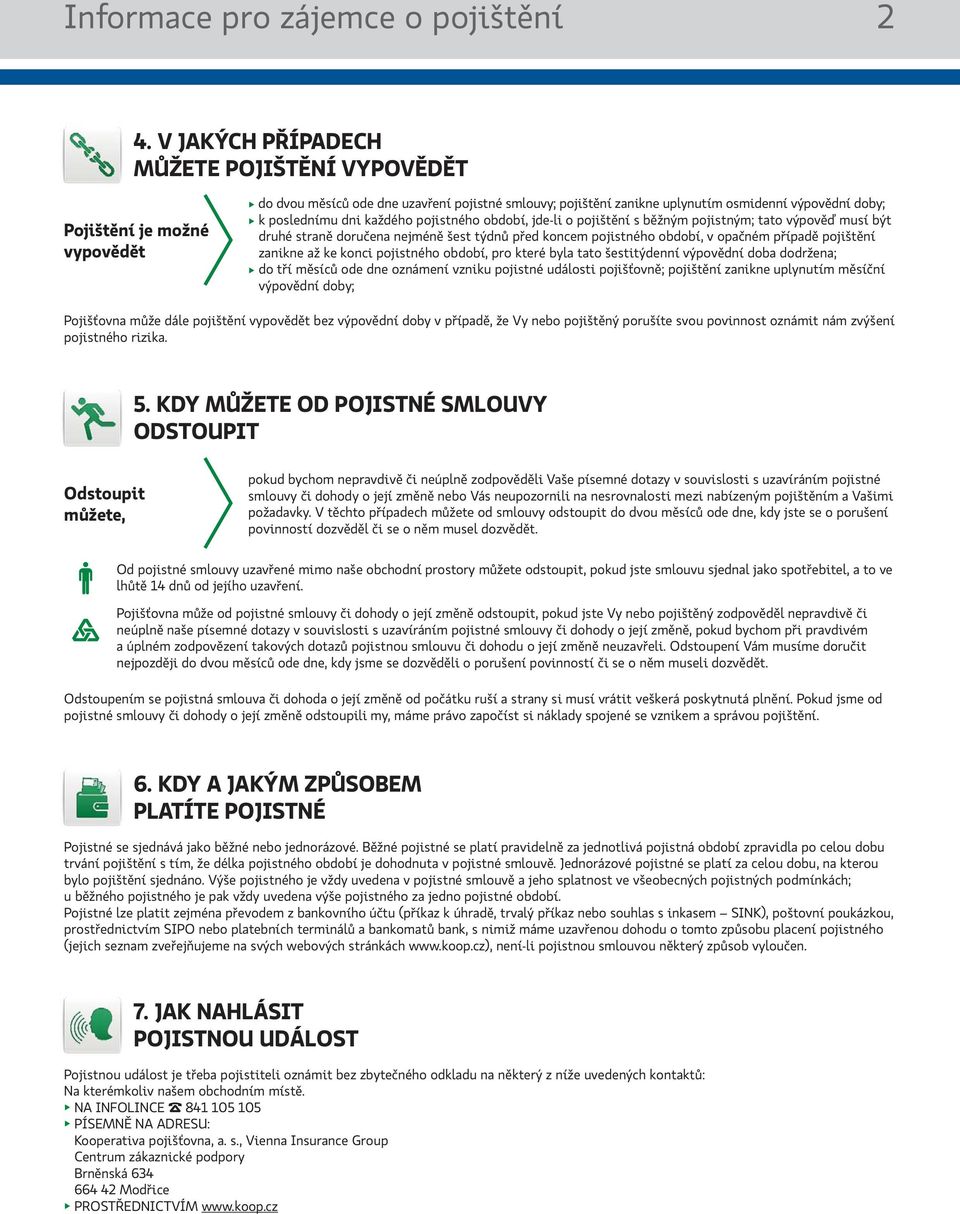 každého pojistného období, jde-li o pojištění s běžným pojistným; tato výpověď musí být druhé straně doručena nejméně šest týdnů před koncem pojistného období, v opačném případě pojištění zanikne až