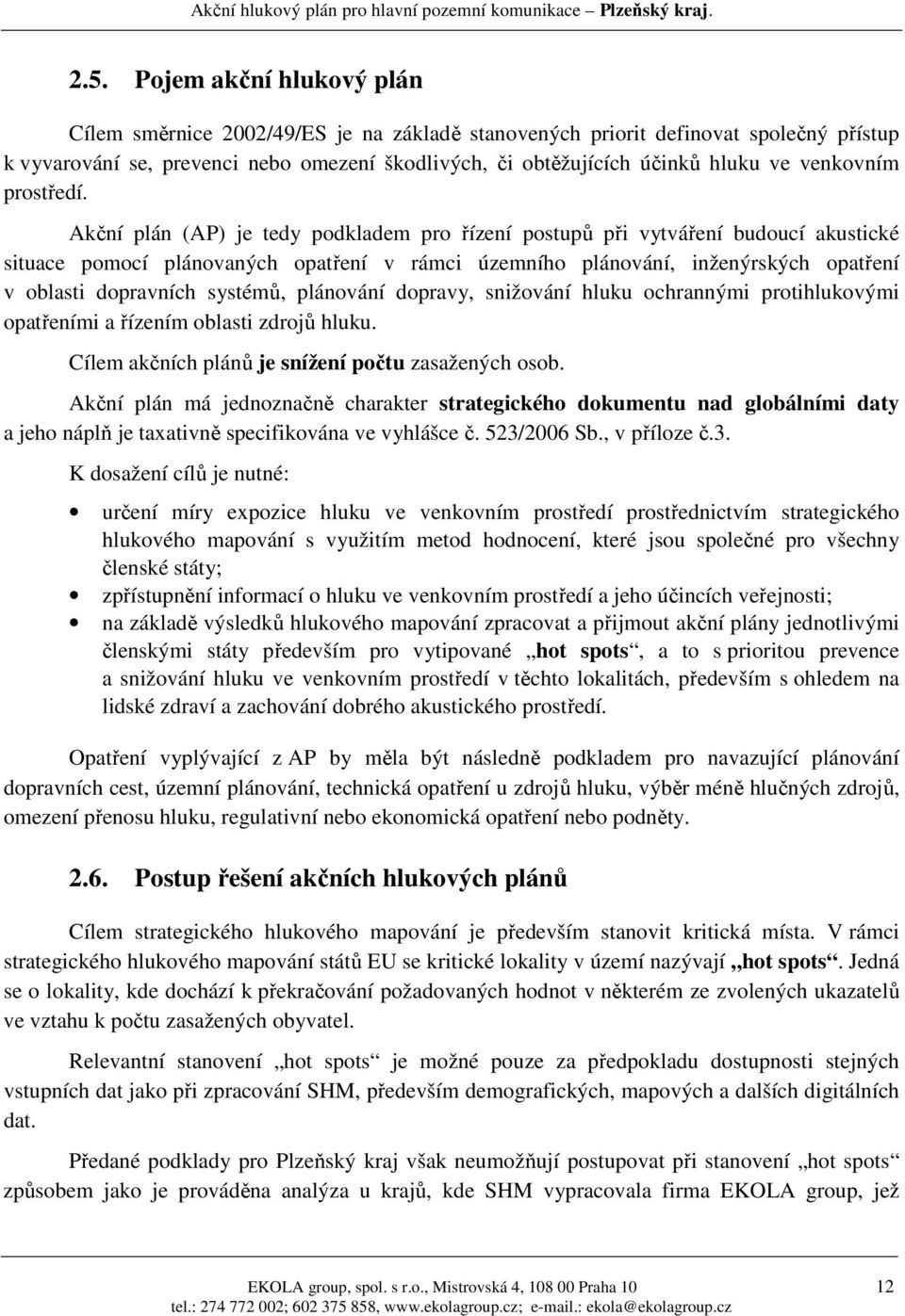 Akční plán (AP) je tedy podkladem pro řízení postupů při vytváření budoucí akustické situace pomocí plánovaných opatření v rámci územního plánování, inženýrských opatření v oblasti dopravních