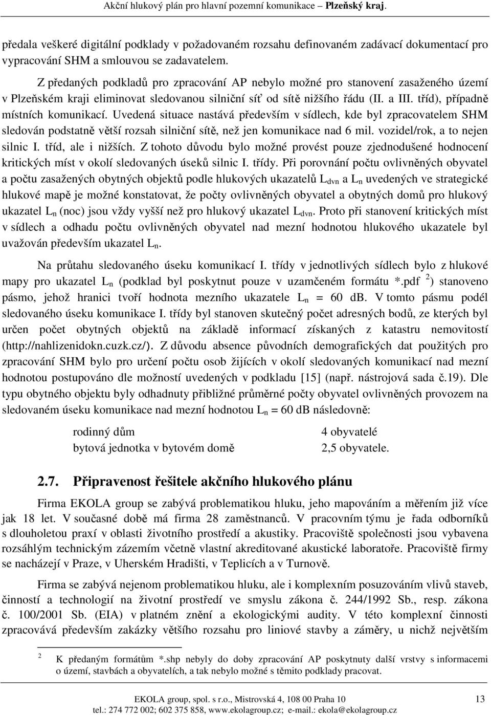 tříd), případně místních komunikací. Uvedená situace nastává především v sídlech, kde byl zpracovatelem SHM sledován podstatně větší rozsah silniční sítě, než jen komunikace nad 6 mil.