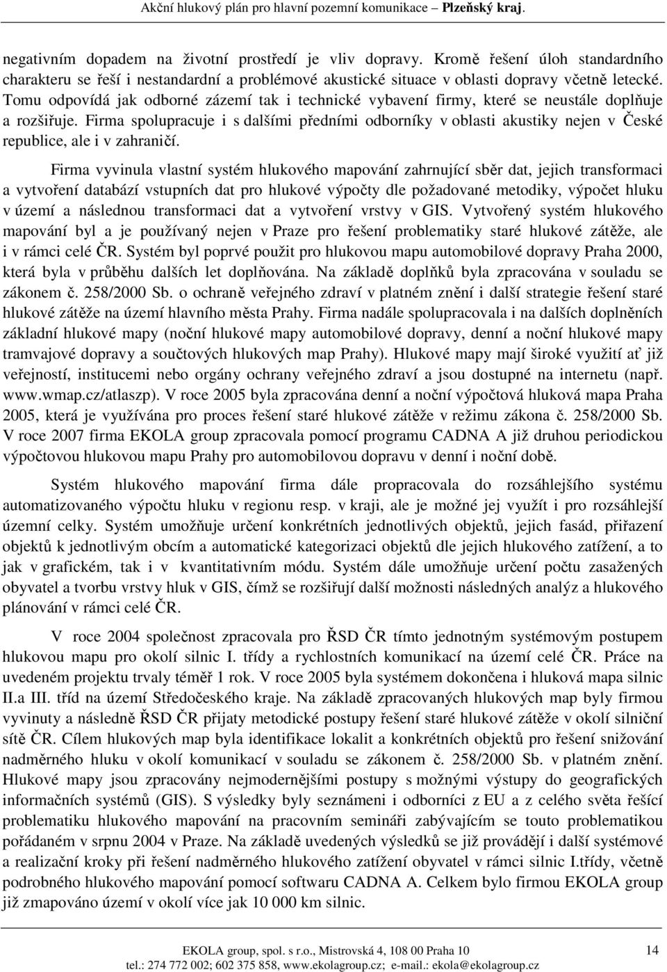 Firma spolupracuje i s dalšími předními odborníky v oblasti akustiky nejen v České republice, ale i v zahraničí.