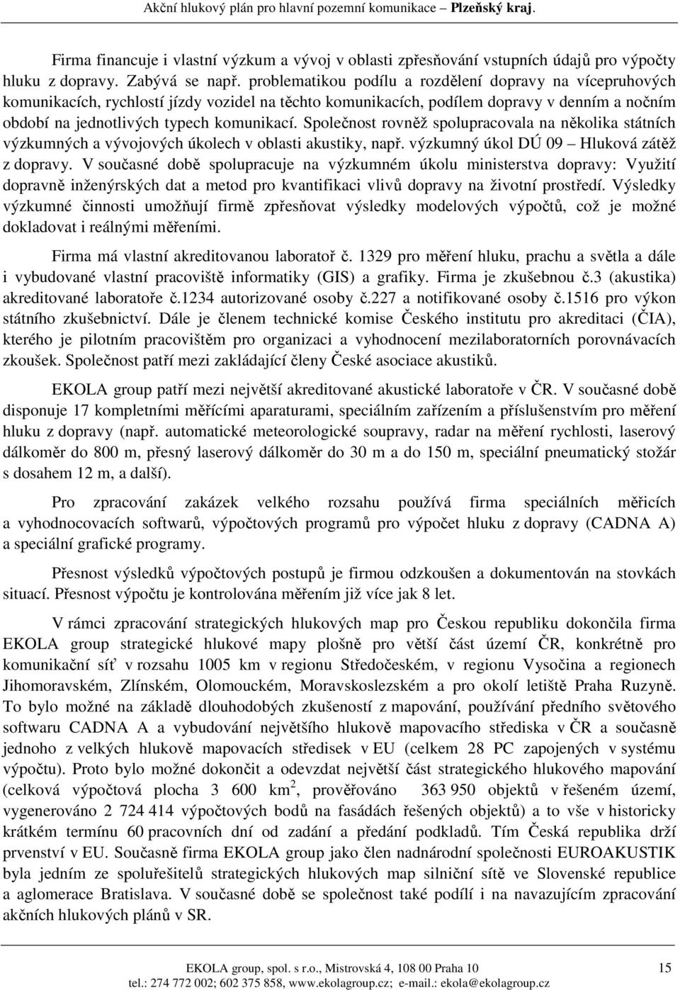 Společnost rovněž spolupracovala na několika státních výzkumných a vývojových úkolech v oblasti akustiky, např. výzkumný úkol DÚ 09 Hluková zátěž z dopravy.