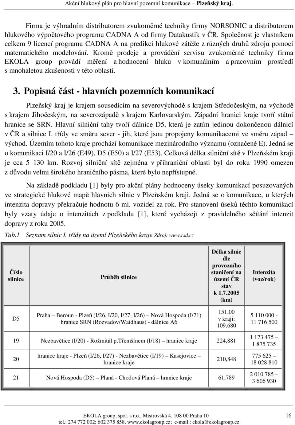 Kromě prodeje a provádění servisu zvukoměrné techniky firma EKOLA group provádí měření a hodnocení hluku v komunálním a pracovním prostředí s mnohaletou zkušenosti v této oblasti. 3.