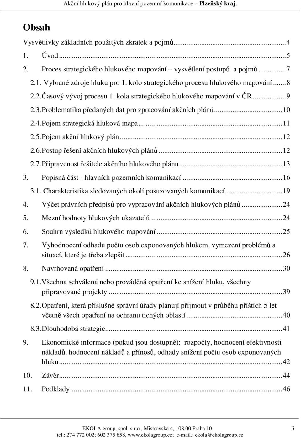 Pojem strategická hluková mapa...11 2.5. Pojem akční hlukový plán...12 2.6. Postup řešení akčních hlukových plánů...12 2.7. Připravenost řešitele akčního hlukového plánu...13 3.