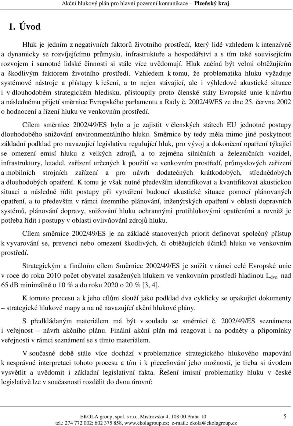 Vzhledem k tomu, že problematika hluku vyžaduje systémové nástroje a přístupy k řešení, a to nejen stávající, ale i výhledové akustické situace i v dlouhodobém strategickém hledisku, přistoupily