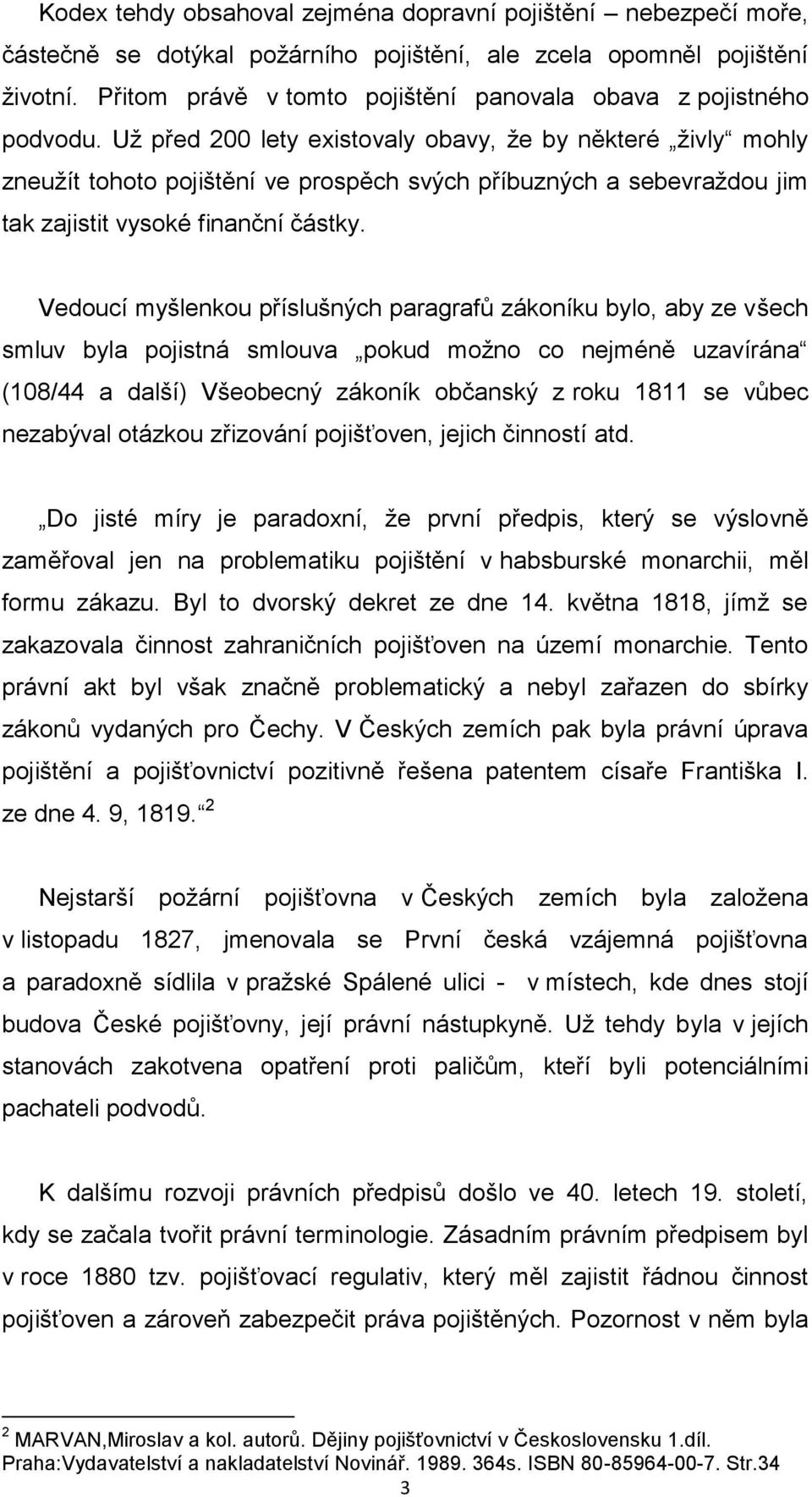 Už před 200 lety existovaly obavy, že by některé živly mohly zneužít tohoto pojištění ve prospěch svých příbuzných a sebevraždou jim tak zajistit vysoké finanční částky.