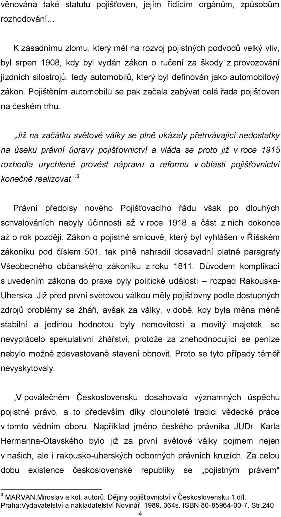 Již na začátku světové války se plně ukázaly přetrvávající nedostatky na úseku právní úpravy pojišťovnictví a vláda se proto již v roce 1915 rozhodla urychleně provést nápravu a reformu v oblasti