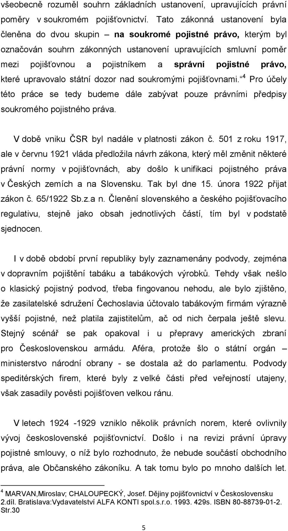 pojistné právo, které upravovalo státní dozor nad soukromými pojišťovnami. 4 Pro účely této práce se tedy budeme dále zabývat pouze právními předpisy soukromého pojistného práva.