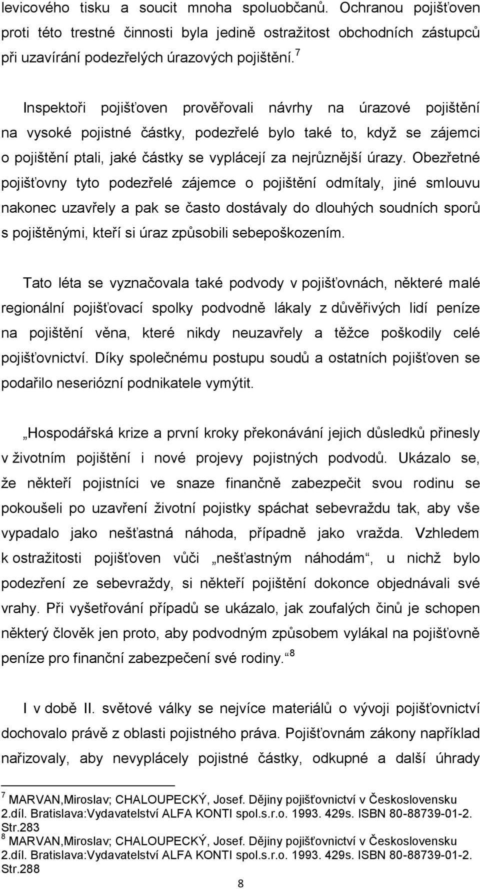 Obezřetné pojišťovny tyto podezřelé zájemce o pojištění odmítaly, jiné smlouvu nakonec uzavřely a pak se často dostávaly do dlouhých soudních sporů s pojištěnými, kteří si úraz způsobili