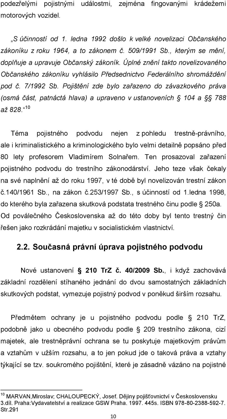 Pojištění zde bylo zařazeno do závazkového práva (osmá část, patnáctá hlava) a upraveno v ustanoveních 104 a 788 až 828.