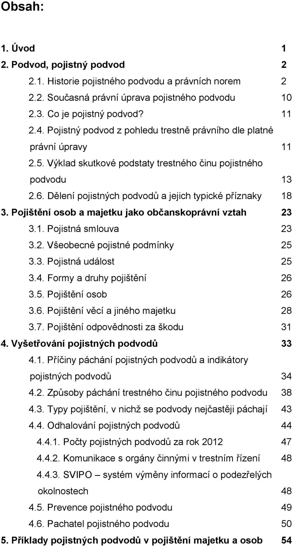 Pojištění osob a majetku jako občanskoprávní vztah 23 3.1. Pojistná smlouva 23 3.2. Všeobecné pojistné podmínky 25 3.3. Pojistná událost 25 3.4. Formy a druhy pojištění 26 