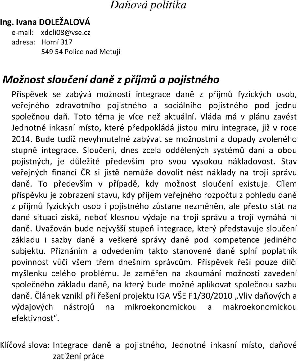 pojistného a sociálního pojistného pod jednu společnou daň. Toto téma je více než aktuální. Vláda má v plánu zavést Jednotné inkasní místo, které předpokládá jistou míru integrace, již v roce 2014.