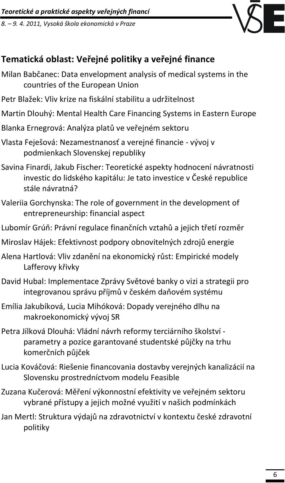 Blažek: Vliv krize na fiskální stabilitu a udržitelnost Martin Dlouhý: Mental Health Care Financing Systems in Eastern Europe Blanka Ernegrová: Analýza platů ve veřejném sektoru Vlasta Feješová: