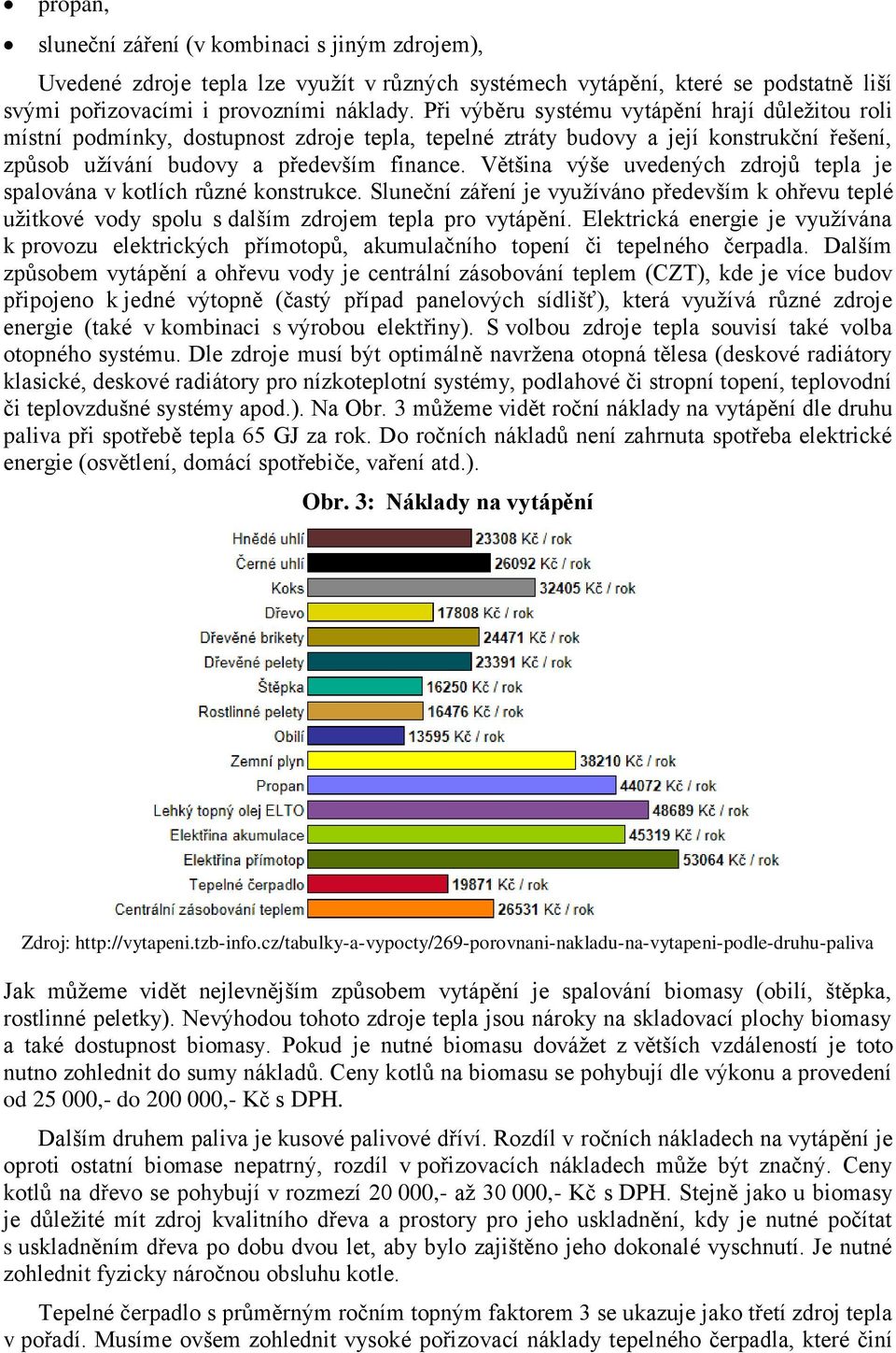 Většina výše uvedených zdrojů tepla je spalována v kotlích různé konstrukce. Sluneční záření je využíváno především k ohřevu teplé užitkové vody spolu s dalším zdrojem tepla pro vytápění.