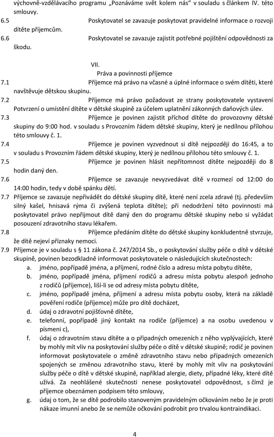 7.3 Příjemce je povinen zajistit příchod dítěte do provozovny dětské skupiny do 9:00 hod. v souladu s Provozním řádem dětské skupiny, který je nedílnou přílohou této smlouvy č. 1. 7.