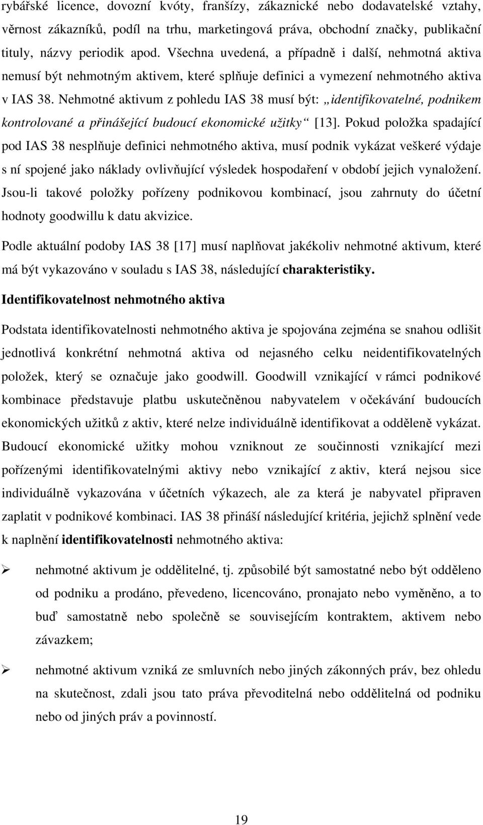 Nehmotné aktivum z pohledu IAS 38 musí být: identifikovatelné, podnikem kontrolované a přinášející budoucí ekonomické užitky [13].