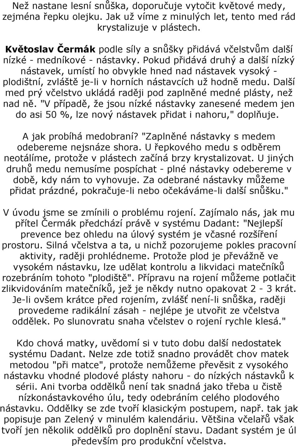 Pokud přidává druhý a další nízký nástavek, umístí ho obvykle hned nad nástavek vysoký - plodištní, zvláště je-li v horních nástavcích už hodně medu.