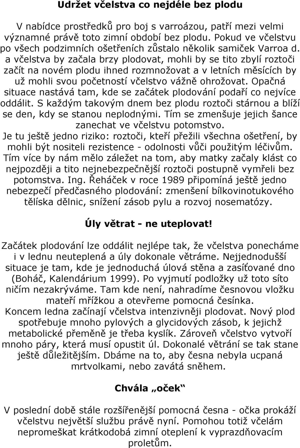 a včelstva by začala brzy plodovat, mohli by se tito zbylí roztoči začít na novém plodu ihned rozmnožovat a v letních měsících by už mohli svou početností včelstvo vážně ohrožovat.