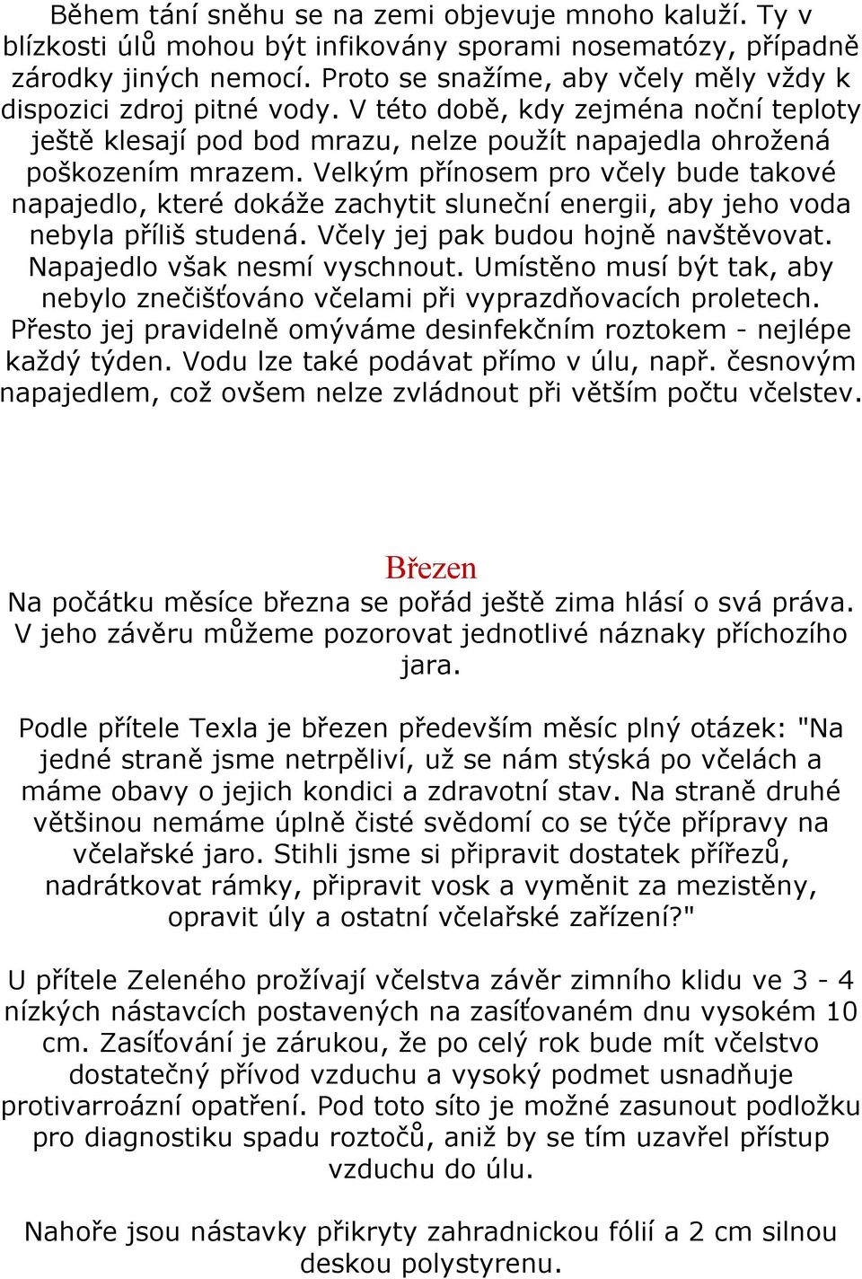 Velkým přínosem pro včely bude takové napajedlo, které dokáže zachytit sluneční energii, aby jeho voda nebyla příliš studená. Včely jej pak budou hojně navštěvovat. Napajedlo však nesmí vyschnout.