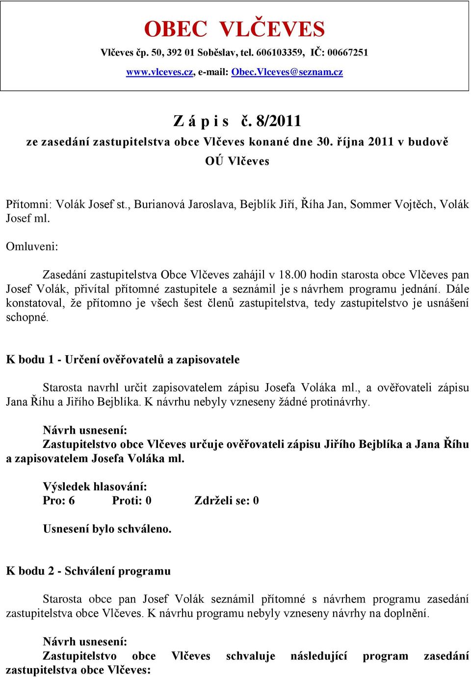 00 hodin starosta obce Vlčeves pan Josef Volák, přivítal přítomné zastupitele a seznámil je s návrhem programu jednání.