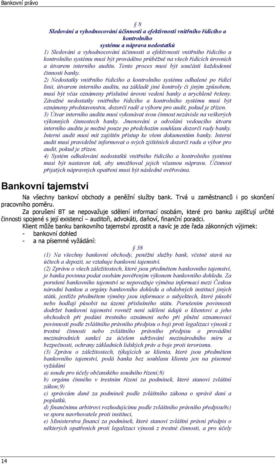 2) Nedostatky vnitřního řídicího a kontrolního systému odhalené po řídící linii, útvarem interního auditu, na základě jiné kontroly či jiným způsobem, musí být včas oznámeny příslušné úrovni vedení