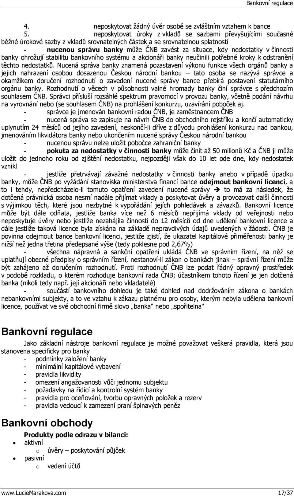 nedostatky v činnosti banky ohrožují stabilitu bankovního systému a akcionáři banky neučinili potřebné kroky k odstranění těchto nedostatků.