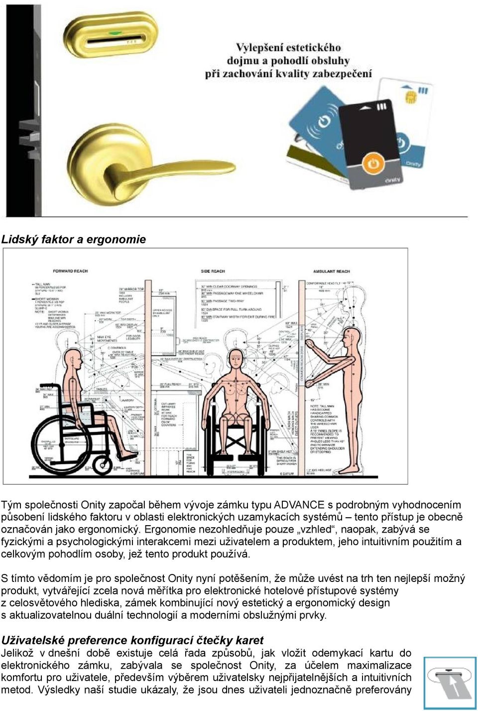 Ergonomie nezohledňuje pouze vzhled, naopak, zabývá se fyzickými a psychologickými interakcemi mezi uživatelem a produktem, jeho intuitivním použitím a celkovým pohodlím osoby, jež tento produkt