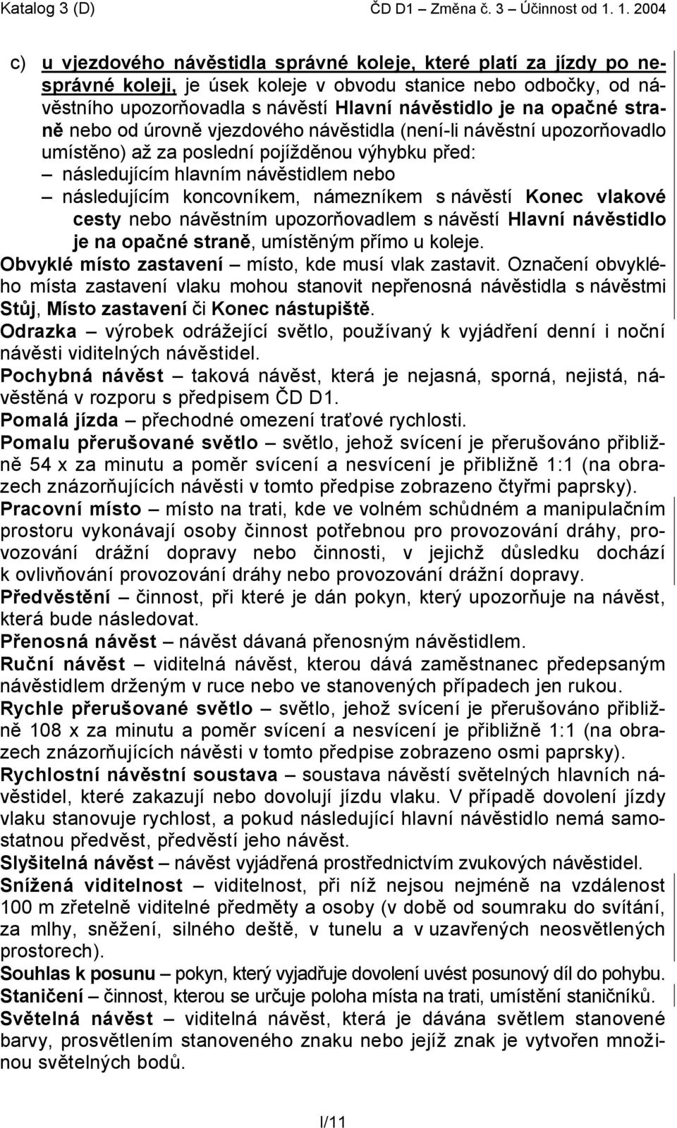 na opačné straně nebo od úrovně vjezdového návěstidla (není-li návěstní upozorňovadlo umístěno) až za poslední pojížděnou výhybku před: následujícím hlavním návěstidlem nebo následujícím koncovníkem,