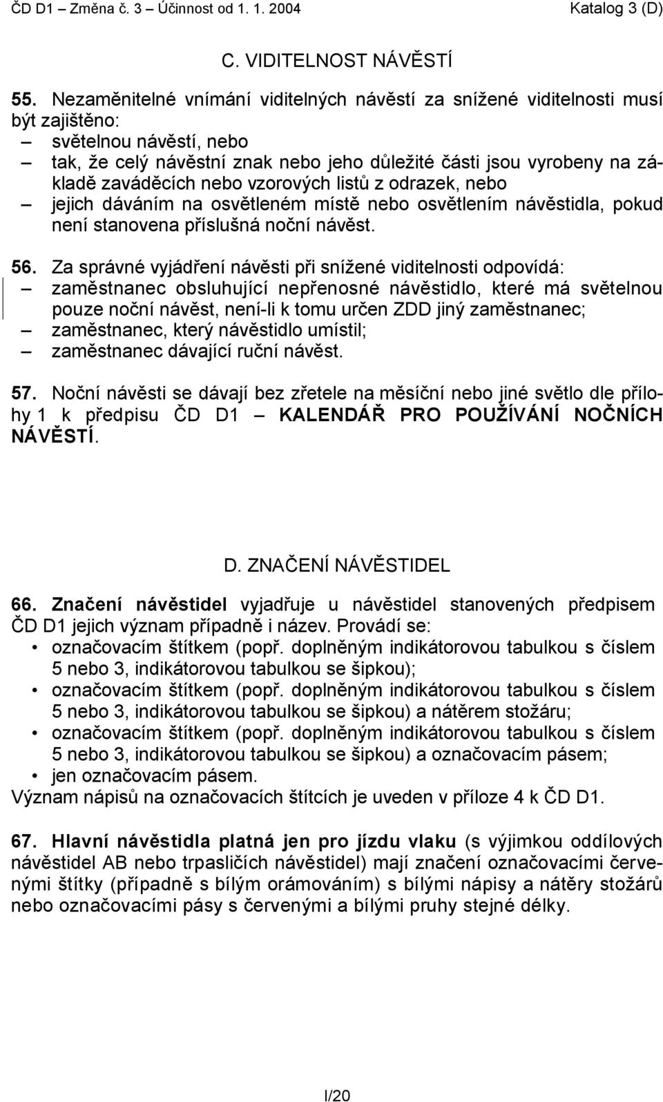 nebo vzorových listů z odrazek, nebo jejich dáváním na osvětleném místě nebo osvětlením návěstidla, pokud není stanovena příslušná noční návěst. 56.