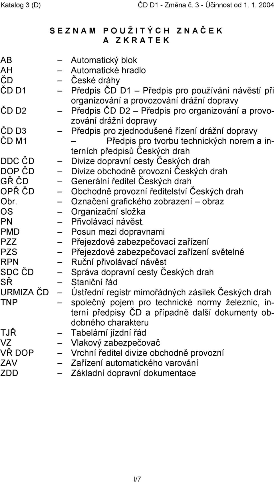 provozování drážní dopravy ČD D2 Předpis ČD D2 Předpis pro organizování a provozování drážní dopravy ČD D3 Předpis pro zjednodušené řízení drážní dopravy ČD M1 Předpis pro tvorbu technických norem a