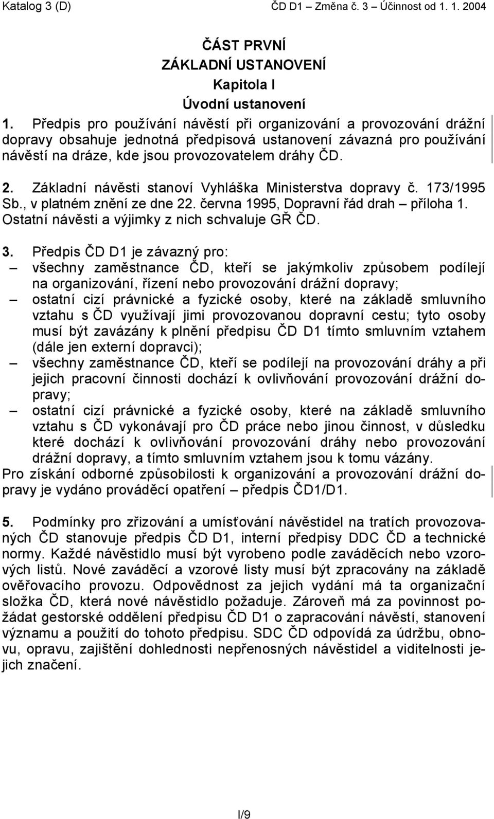 Základní návěsti stanoví Vyhláška Ministerstva dopravy č. 173/1995 Sb., v platném znění ze dne 22. června 1995, Dopravní řád drah příloha 1. Ostatní návěsti a výjimky z nich schvaluje GŘ ČD. 3.