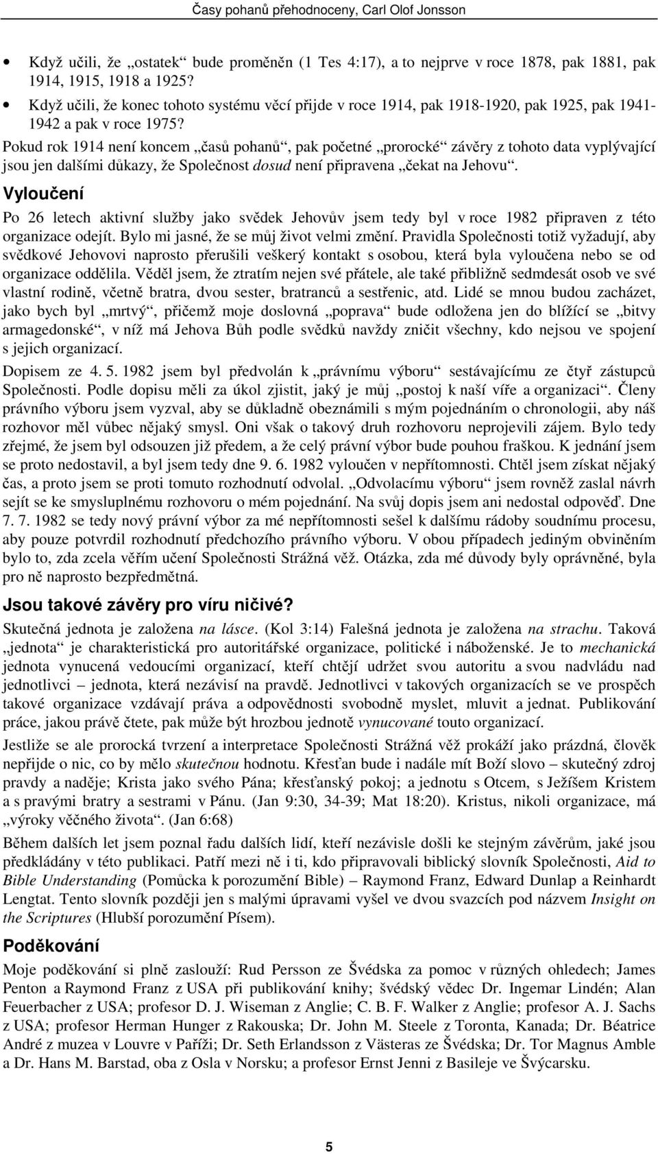 Pokud rok 1914 není koncem časů pohanů, pak početné prorocké závěry z tohoto data vyplývající jsou jen dalšími důkazy, že Společnost dosud není připravena čekat na Jehovu.