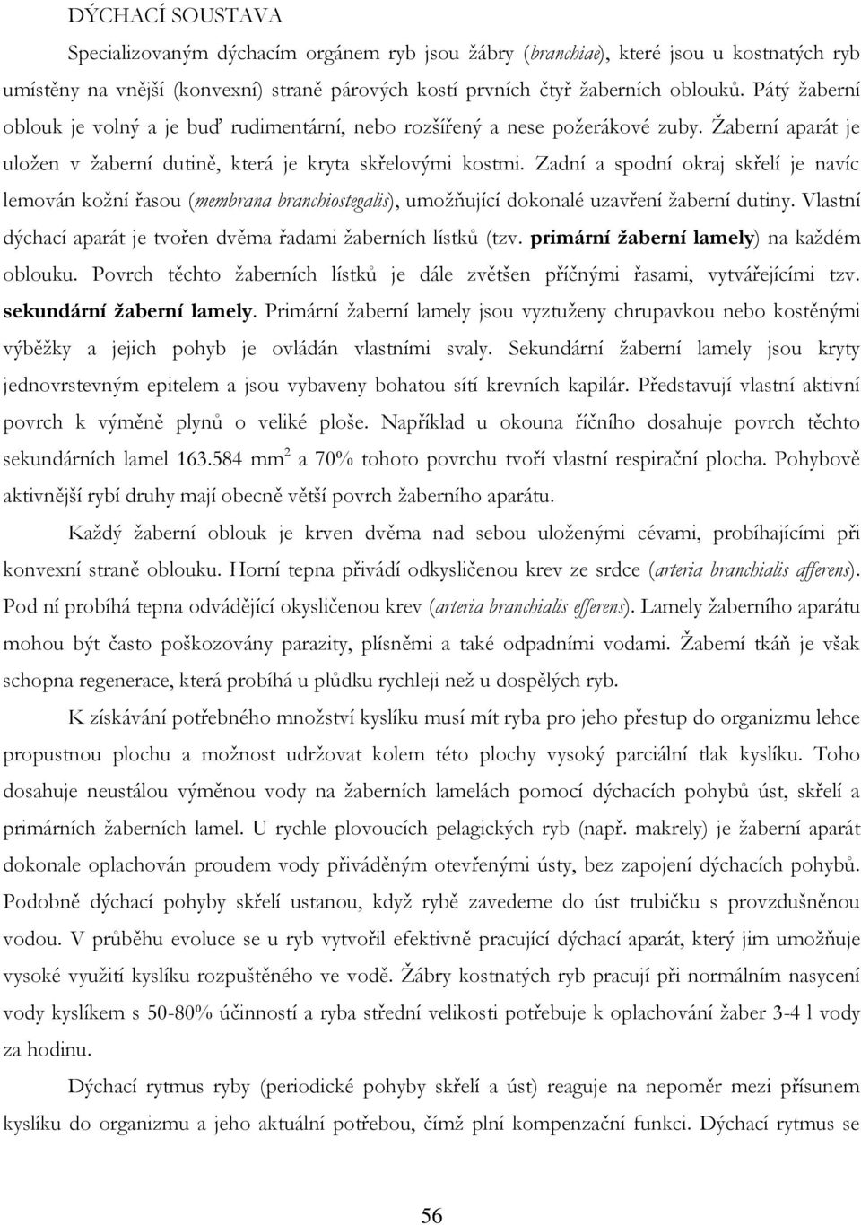 Zadní a spodní okraj skřelí je navíc lemován kožní řasou (membrana branchiostegalis), umožňující dokonalé uzavření žaberní dutiny. Vlastní dýchací aparát je tvořen dvěma řadami žaberních lístků (tzv.