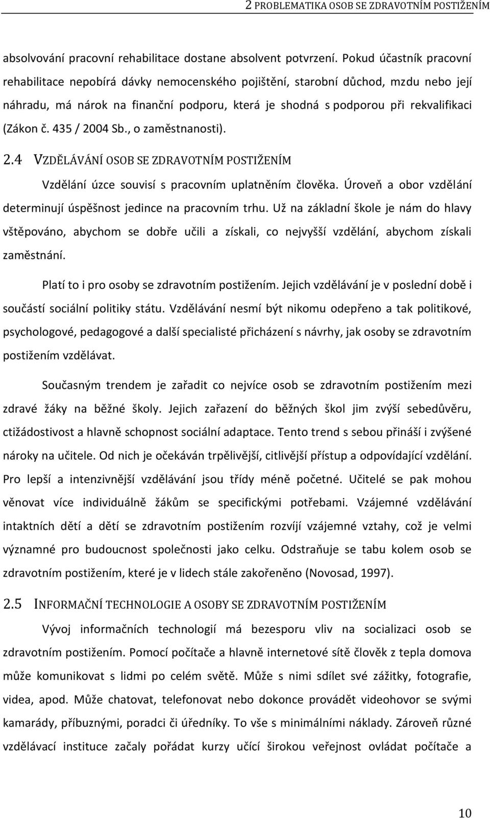 č. 435 / 2004 Sb., o zaměstnanosti). 2.4 VZDĚLÁVÁNÍ OSOB SE ZDRAVOTNÍM POSTIŽENÍM Vzdělání úzce souvisí s pracovním uplatněním člověka.