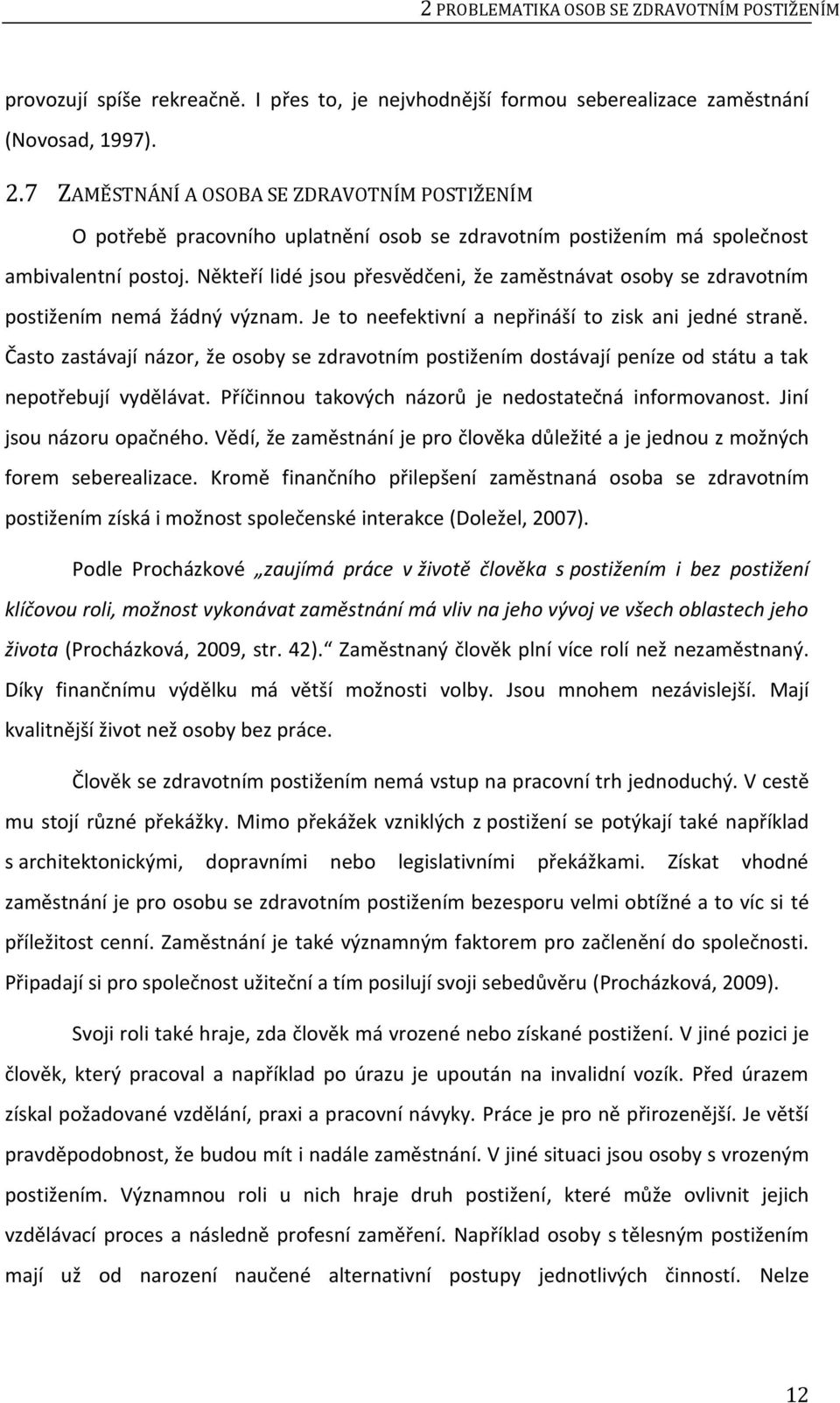 Někteří lidé jsou přesvědčeni, že zaměstnávat osoby se zdravotním postižením nemá žádný význam. Je to neefektivní a nepřináší to zisk ani jedné straně.