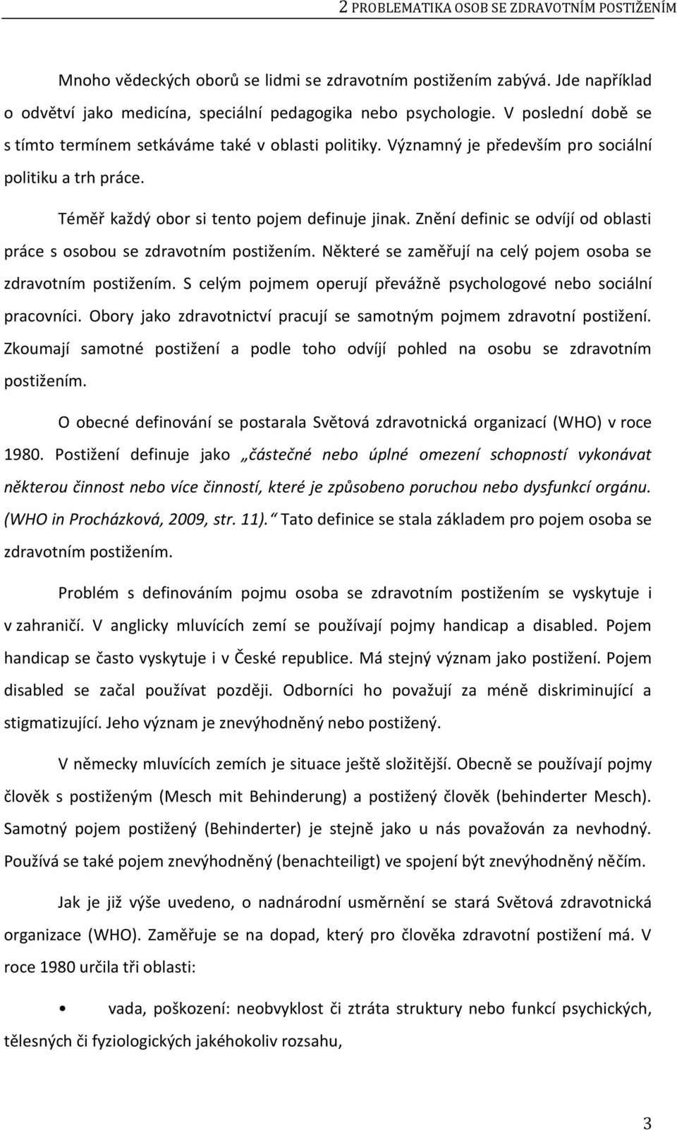 Znění definic se odvíjí od oblasti práce s osobou se zdravotním postižením. Některé se zaměřují na celý pojem osoba se zdravotním postižením.