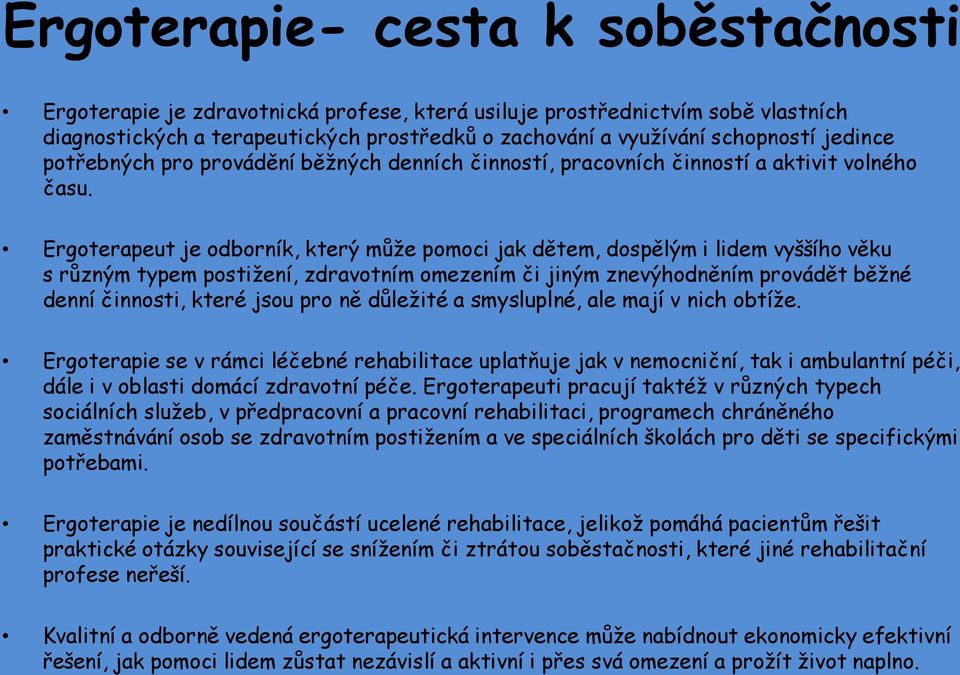 Ergoterapeut je odborník, který může pomoci jak dětem, dospělým i lidem vyššího věku s různým typem postižení, zdravotním omezením či jiným znevýhodněním provádět běžné denní činnosti, které jsou pro